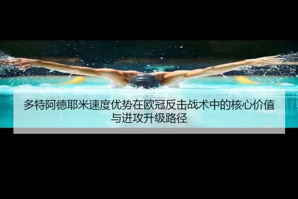 多特阿德耶米速度优势在欧冠反击战术中的核心价值与进攻升级路径