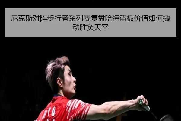尼克斯对阵步行者系列赛复盘哈特篮板价值如何撬动胜负天平