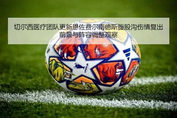 切尔西医疗团队更新恩佐费尔南德斯腹股沟伤情复出前景与阵容调整观察