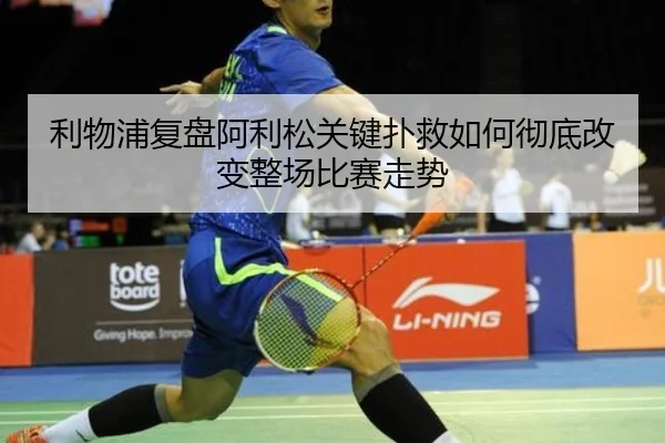 利物浦复盘阿利松关键扑救如何彻底改变整场比赛走势