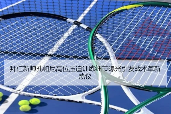 拜仁新帅孔帕尼高位压迫训练细节曝光引发战术革新热议