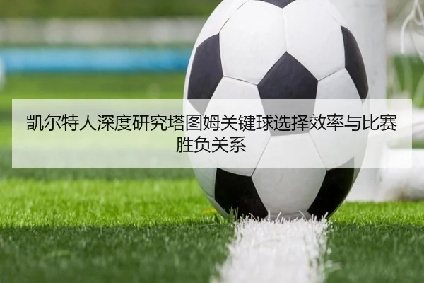 凯尔特人深度研究塔图姆关键球选择效率与比赛胜负关系