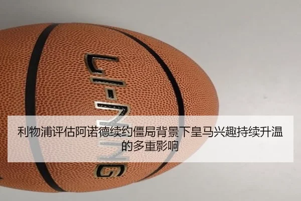 利物浦评估阿诺德续约僵局背景下皇马兴趣持续升温的多重影响