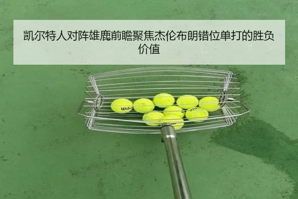 凯尔特人对阵雄鹿前瞻聚焦杰伦布朗错位单打的胜负价值