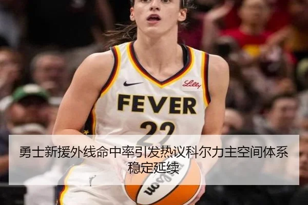 勇士新援外线命中率引发热议科尔力主空间体系稳定延续