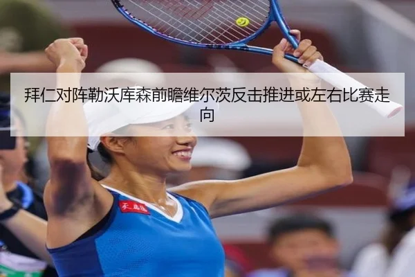 拜仁对阵勒沃库森前瞻维尔茨反击推进或左右比赛走向