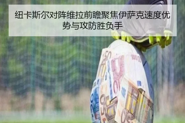 纽卡斯尔对阵维拉前瞻聚焦伊萨克速度优势与攻防胜负手
